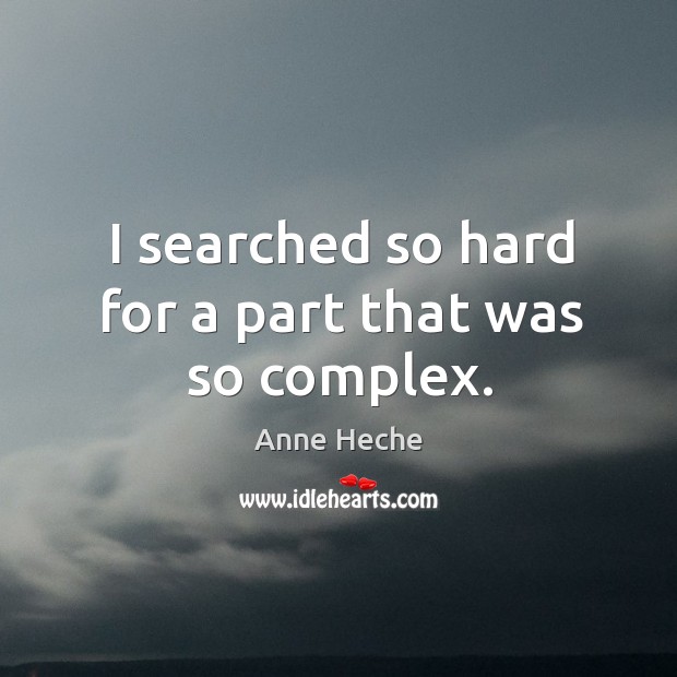 I searched so hard for a part that was so complex. Anne Heche Picture Quote