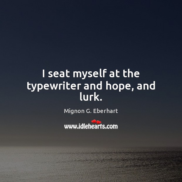 I seat myself at the typewriter and hope, and lurk. Mignon G. Eberhart Picture Quote