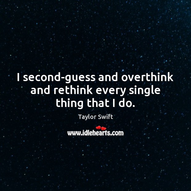 I second-guess and overthink and rethink every single thing that I do. Taylor Swift Picture Quote