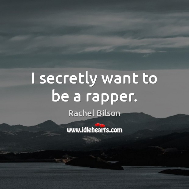 I secretly want to be a rapper. Rachel Bilson Picture Quote