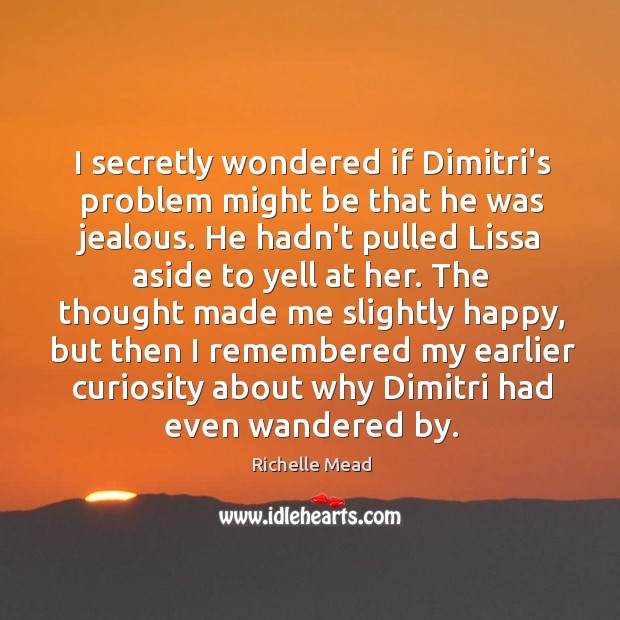 I secretly wondered if Dimitri’s problem might be that he was jealous. Richelle Mead Picture Quote
