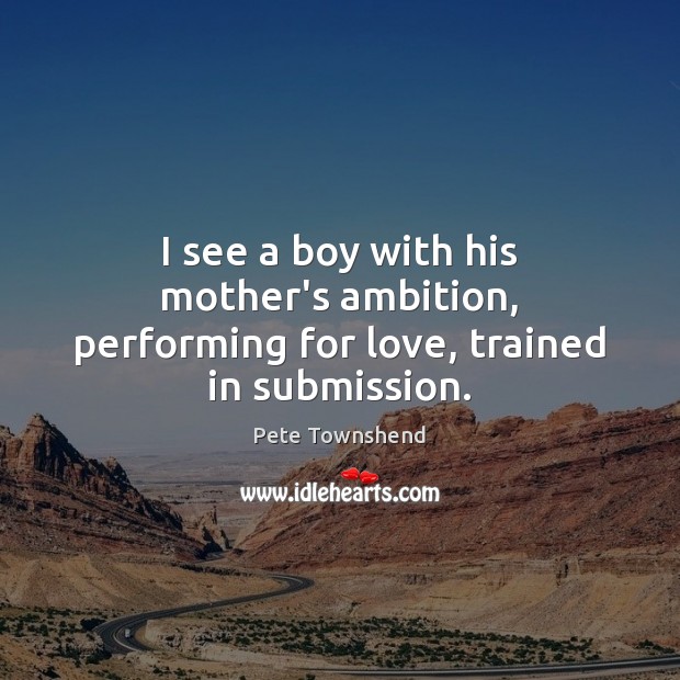 I see a boy with his mother’s ambition, performing for love, trained in submission. Submission Quotes Image