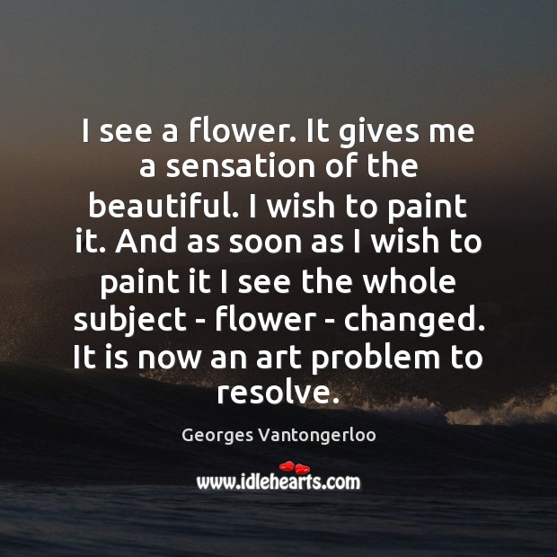 I see a flower. It gives me a sensation of the beautiful. Flowers Quotes Image
