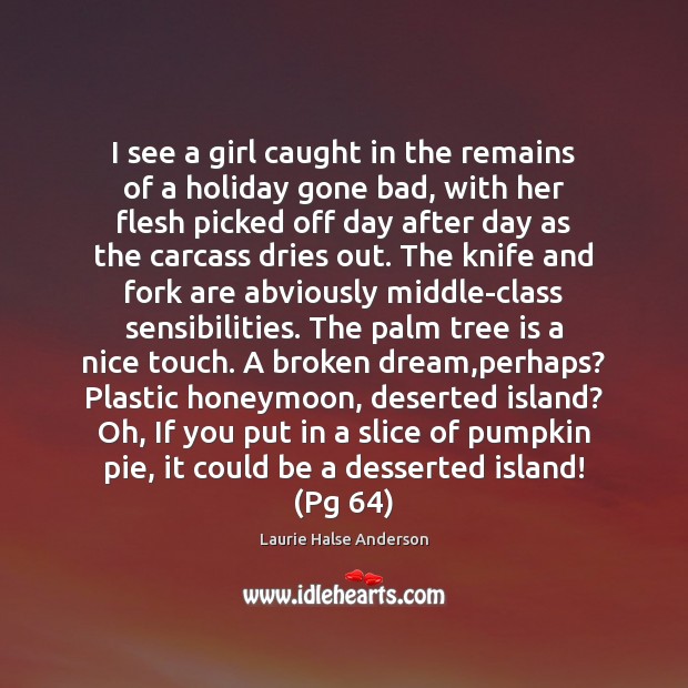 I see a girl caught in the remains of a holiday gone Laurie Halse Anderson Picture Quote