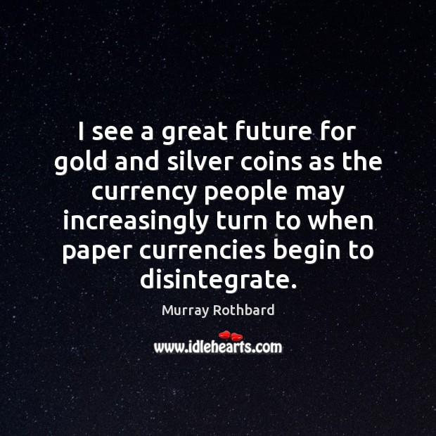 I see a great future for gold and silver coins as the Image