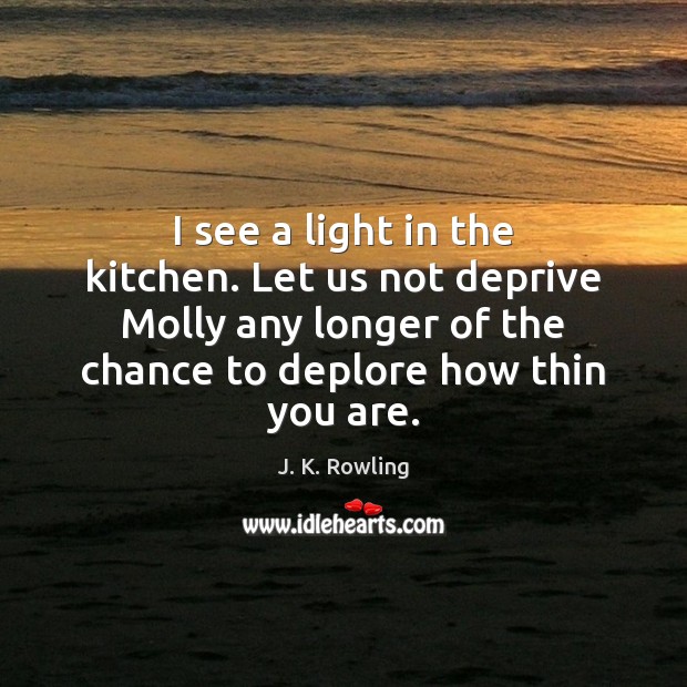 I see a light in the kitchen. Let us not deprive Molly J. K. Rowling Picture Quote