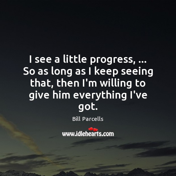 I see a little progress, … So as long as I keep seeing Bill Parcells Picture Quote
