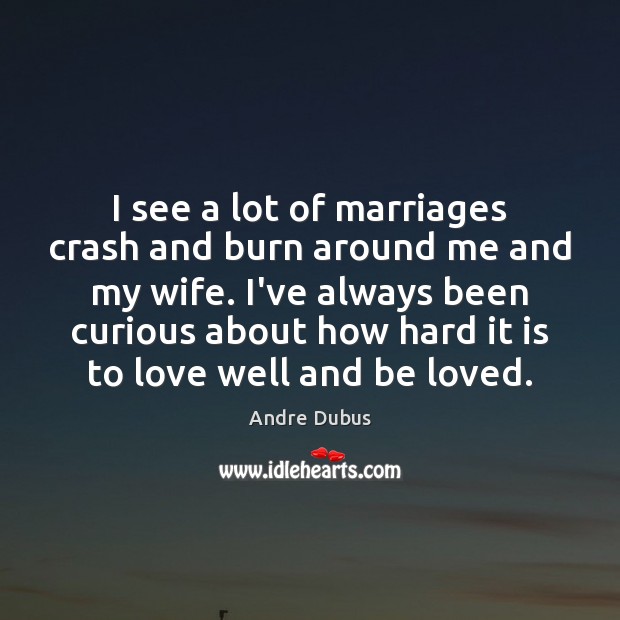 I see a lot of marriages crash and burn around me and Andre Dubus Picture Quote