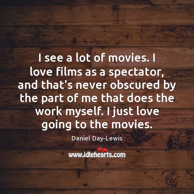 I see a lot of movies. I love films as a spectator, Daniel Day-Lewis Picture Quote