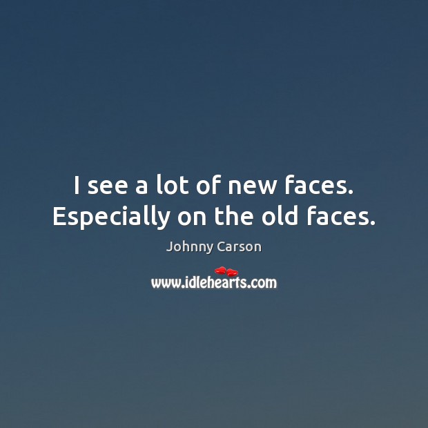 I see a lot of new faces. Especially on the old faces. Johnny Carson Picture Quote
