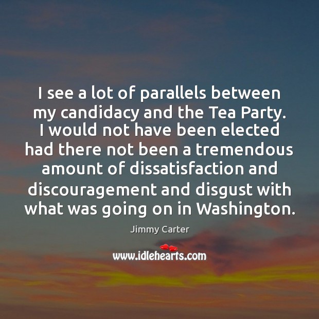 I see a lot of parallels between my candidacy and the Tea Jimmy Carter Picture Quote