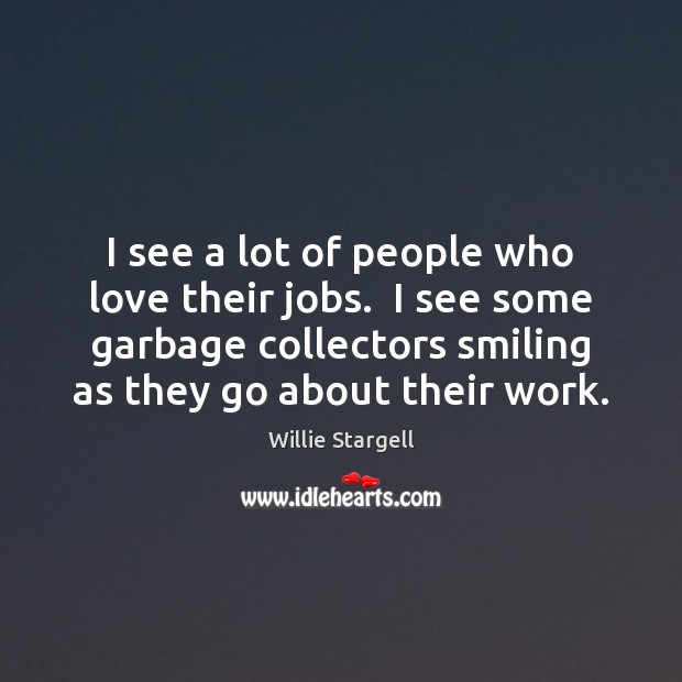 I see a lot of people who love their jobs.  I see Willie Stargell Picture Quote