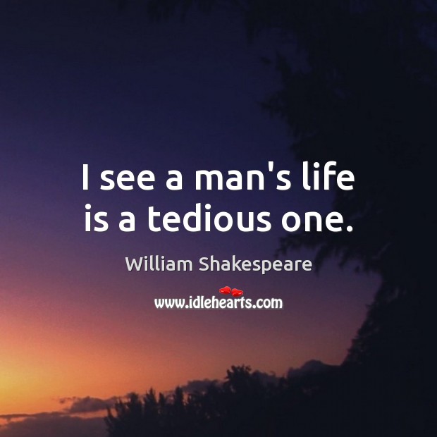 I see a man’s life is a tedious one. William Shakespeare Picture Quote