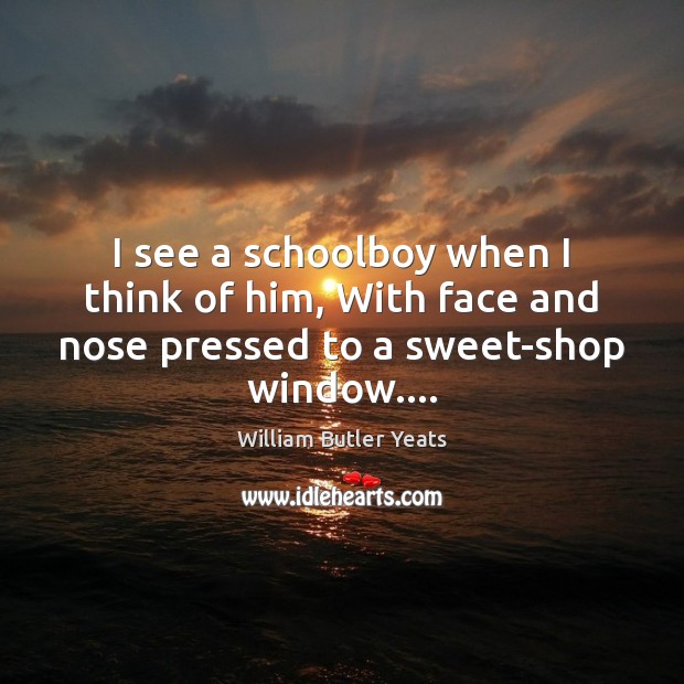 I see a schoolboy when I think of him, With face and William Butler Yeats Picture Quote