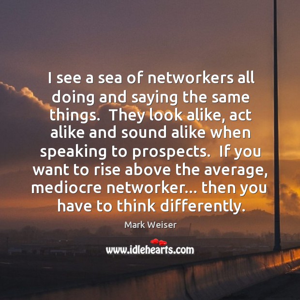 I see a sea of networkers all doing and saying the same Mark Weiser Picture Quote