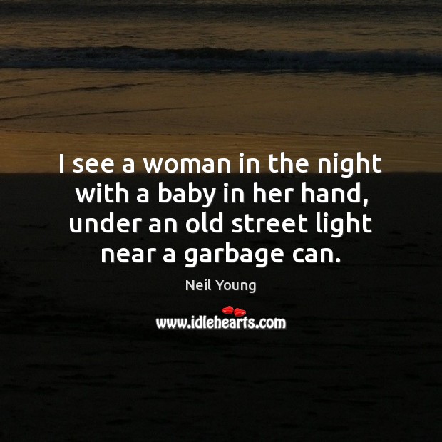 I see a woman in the night with a baby in her Neil Young Picture Quote