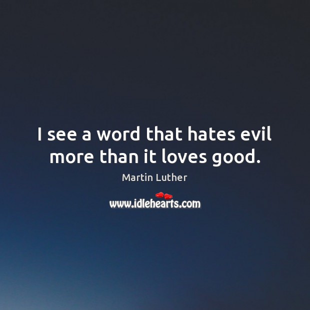 I see a word that hates evil more than it loves good. Martin Luther Picture Quote