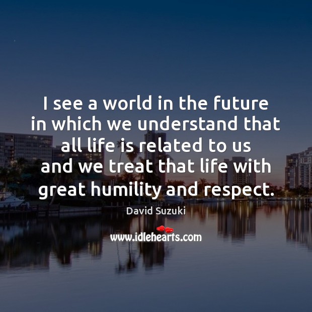 I see a world in the future in which we understand that David Suzuki Picture Quote