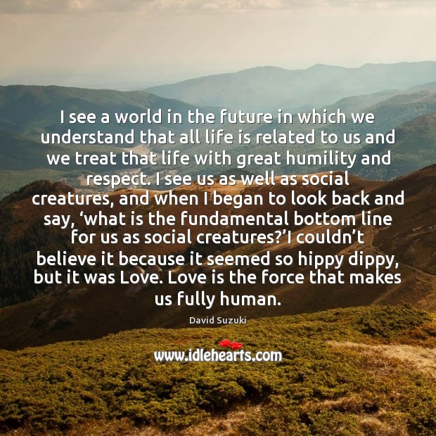 I see a world in the future in which we understand that David Suzuki Picture Quote