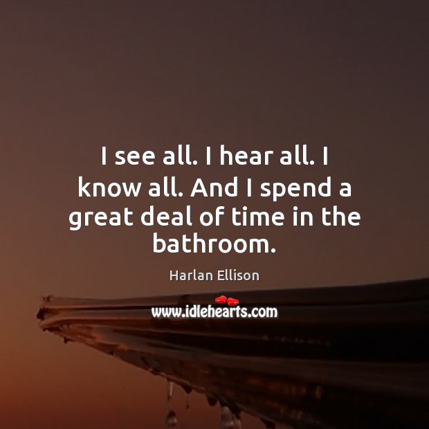 I see all. I hear all. I know all. And I spend a great deal of time in the bathroom. Harlan Ellison Picture Quote