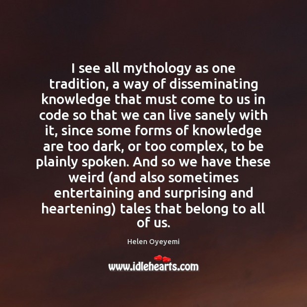 I see all mythology as one tradition, a way of disseminating knowledge Helen Oyeyemi Picture Quote