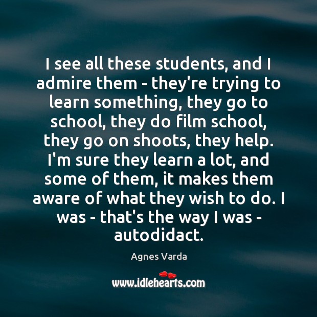 I see all these students, and I admire them – they’re trying Agnes Varda Picture Quote
