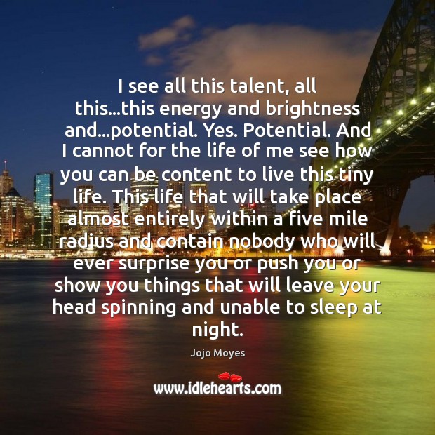 I see all this talent, all this…this energy and brightness and… Jojo Moyes Picture Quote