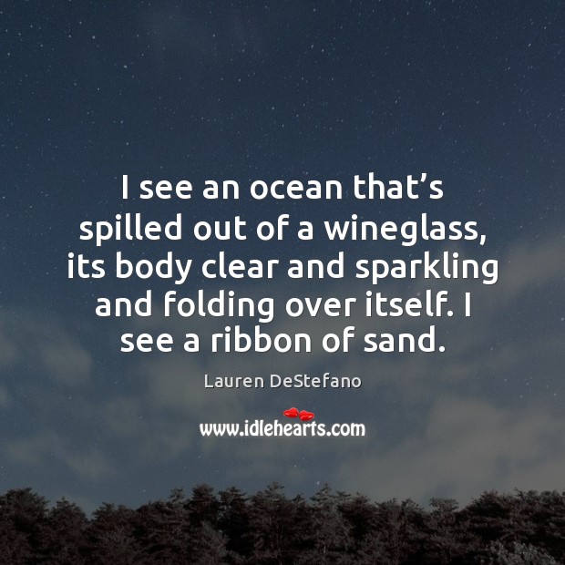 I see an ocean that’s spilled out of a wineglass, its Lauren DeStefano Picture Quote