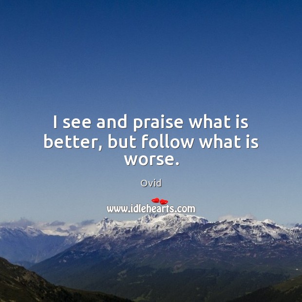 I see and praise what is better, but follow what is worse. Ovid Picture Quote