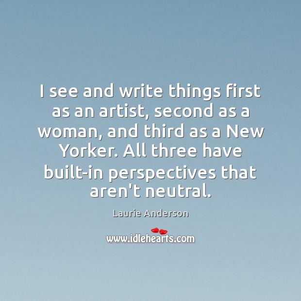 I see and write things first as an artist, second as a Laurie Anderson Picture Quote