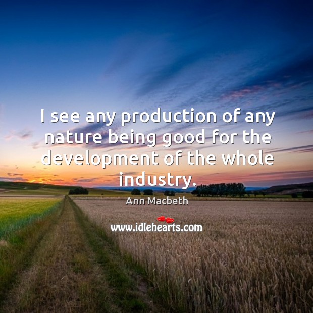 I see any production of any nature being good for the development of the whole industry. Image