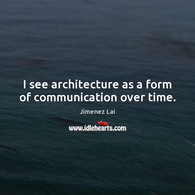 I see architecture as a form of communication over time. Jimenez Lai Picture Quote