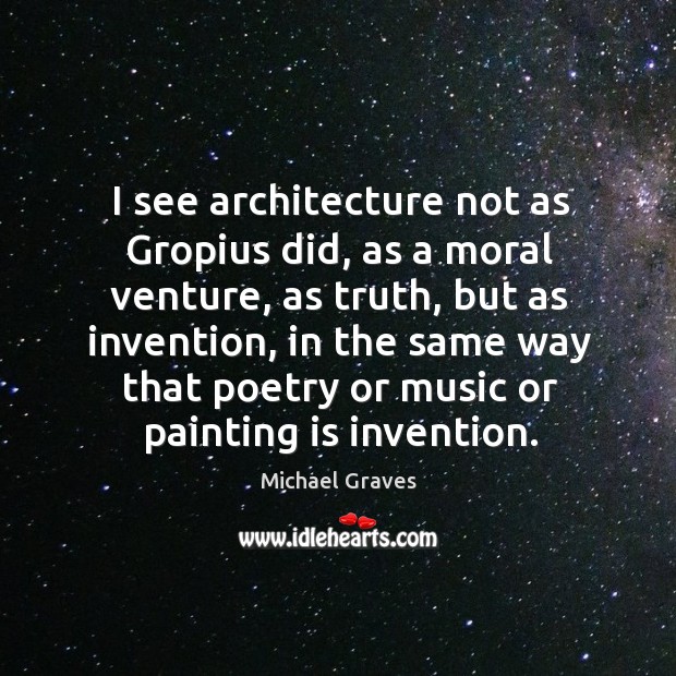 I see architecture not as gropius did, as a moral venture Michael Graves Picture Quote