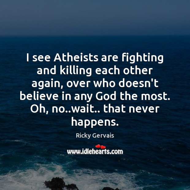 I see Atheists are fighting and killing each other again, over who Ricky Gervais Picture Quote