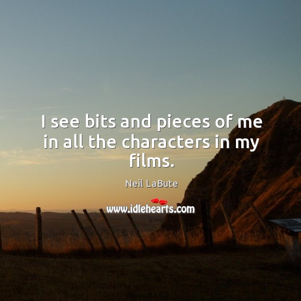 I see bits and pieces of me in all the characters in my films. Neil LaBute Picture Quote