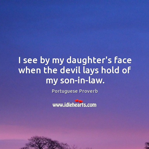 I see by my daughter’s face when the devil lays hold of my son-in-law. Portuguese Proverbs Image