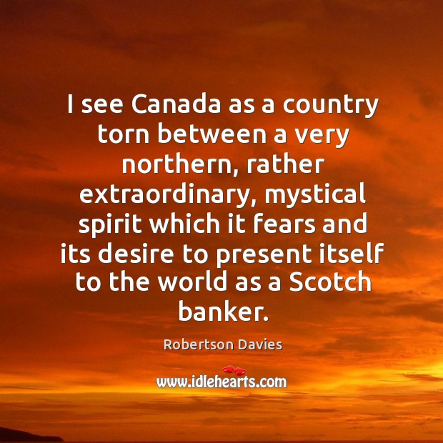 I see canada as a country torn between a very northern, rather extraordinary Robertson Davies Picture Quote