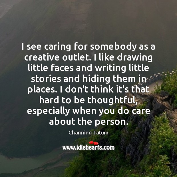 I see caring for somebody as a creative outlet. I like drawing Channing Tatum Picture Quote