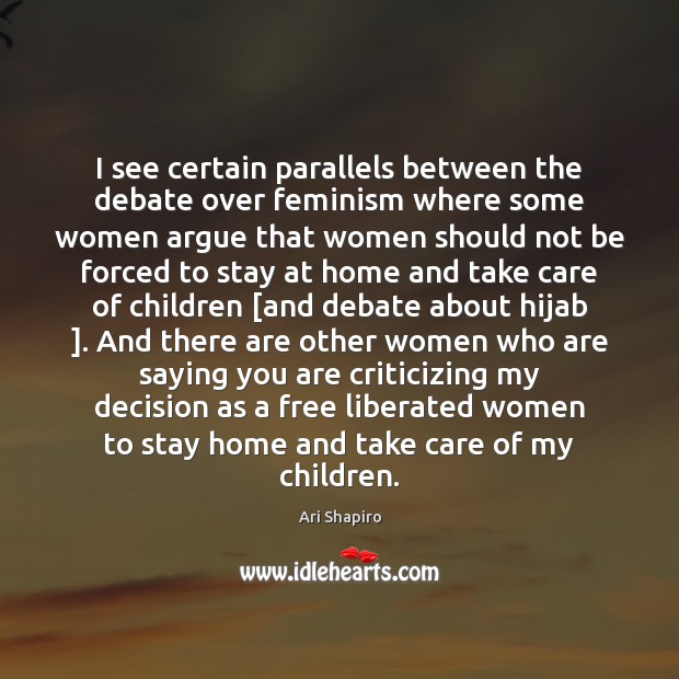 I see certain parallels between the debate over feminism where some women Ari Shapiro Picture Quote