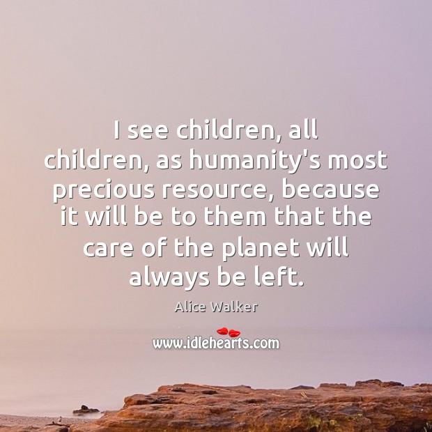 I see children, all children, as humanity’s most precious resource, because it Alice Walker Picture Quote