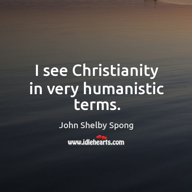 I see Christianity in very humanistic terms. John Shelby Spong Picture Quote