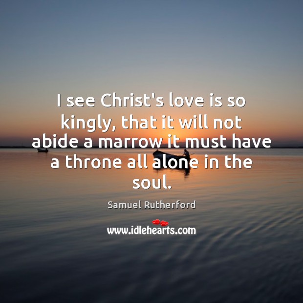 I see Christ’s love is so kingly, that it will not abide Samuel Rutherford Picture Quote