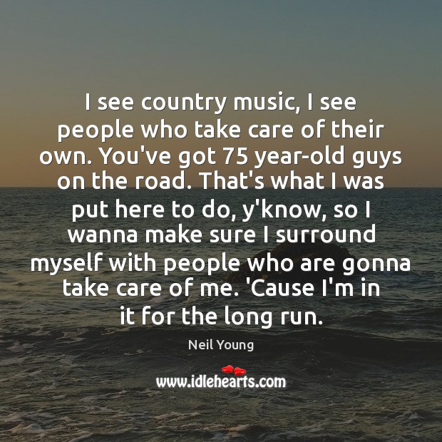 I see country music, I see people who take care of their Neil Young Picture Quote