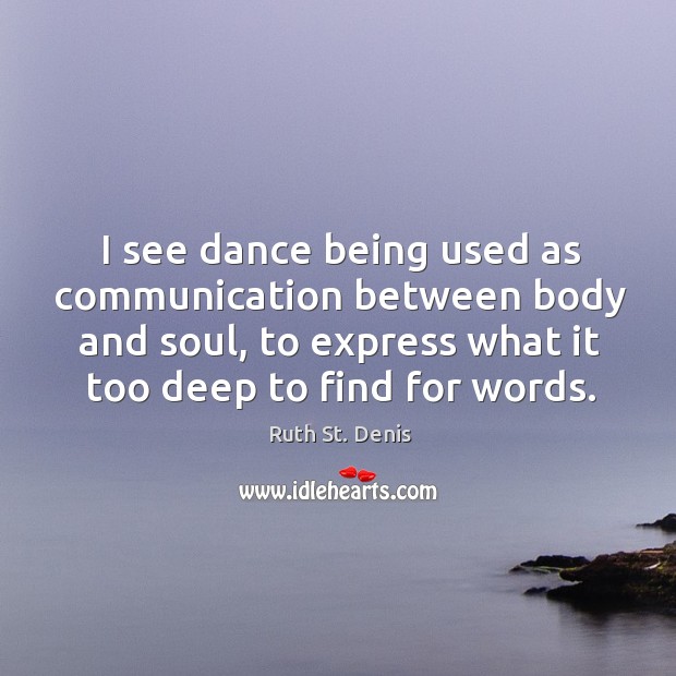 I see dance being used as communication between body and soul, to express what Ruth St. Denis Picture Quote