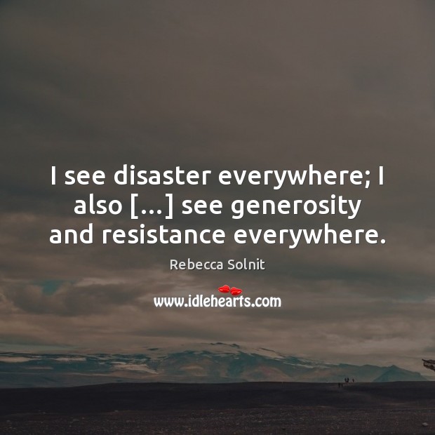 I see disaster everywhere; I also […] see generosity and resistance everywhere. Rebecca Solnit Picture Quote