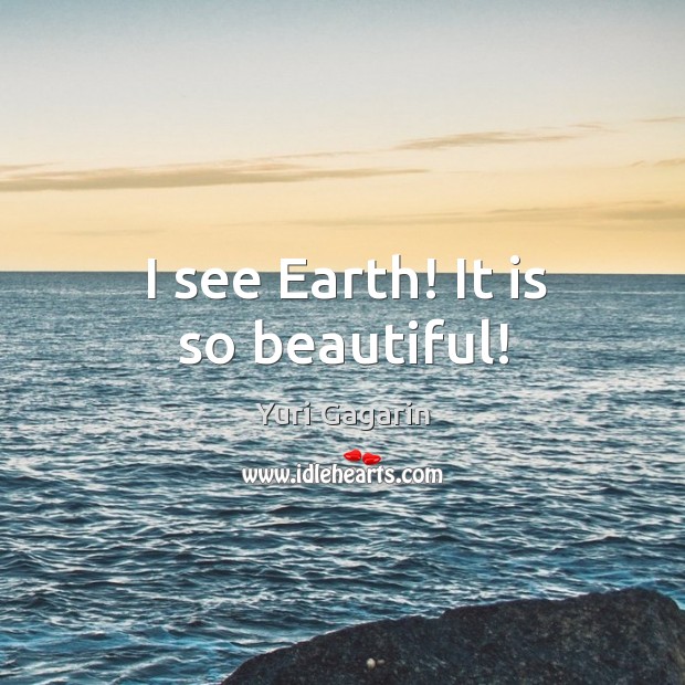 I see earth! it is so beautiful! Yuri Gagarin Picture Quote