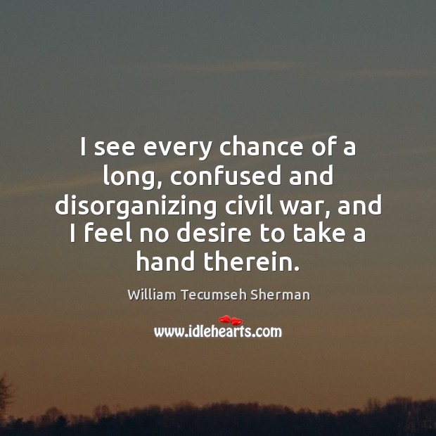 I see every chance of a long, confused and disorganizing civil war, 