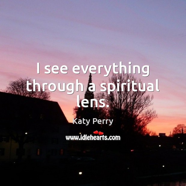 I see everything through a spiritual lens. Katy Perry Picture Quote