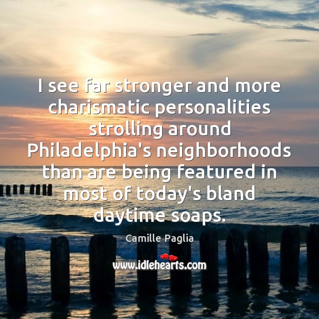 I see far stronger and more charismatic personalities strolling around Philadelphia’s neighborhoods Camille Paglia Picture Quote