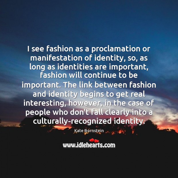 I see fashion as a proclamation or manifestation of identity, so, as Kate Bornstein Picture Quote